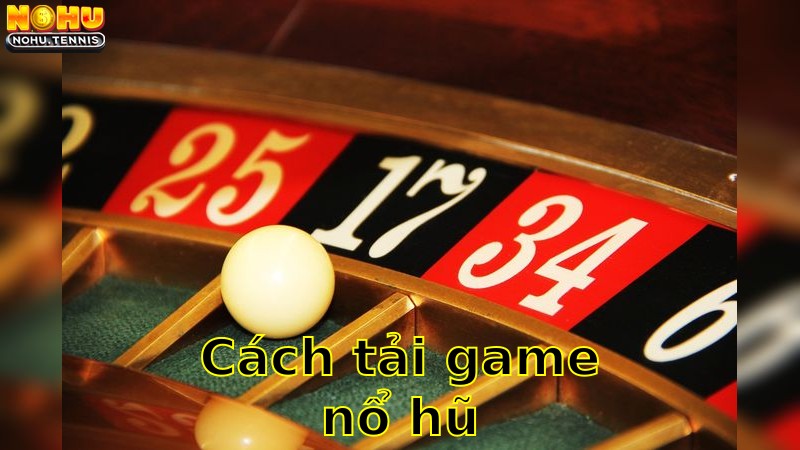 Cách Tải Game Nổ Hũ – Bước Vào Thế Giới Cá Cược 2025
